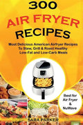 300 Air Fryer Recipes: Most Delicious American Airfryer Recipes to Stew, Grill & Roast Healthy Low-Fat and Low-Carb Meals - Paperback