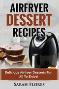 Airfryer Dessert Recipes: Create Delcious Airfryer Dessert Recipes For The Whole Family, Healthy Vegan Clean Eating Options, American Classics, - Paperback