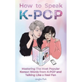 How to Speak KPOP: Mastering the Most Popular Korean Words from K-POP and Talking Like a Real Fan - Paperback